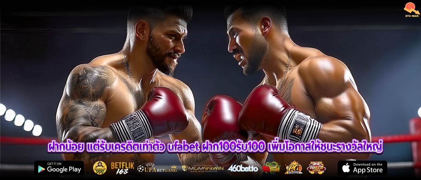 ฝากน้อย แต่รับเครดิตเท่าตัว ufabet ฝาก100รับ100 เพิ่มโอกาสให้ชนะรางวัลใหญ่